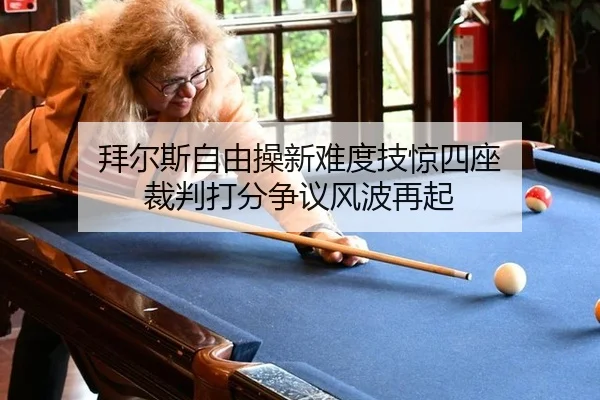 拜尔斯自由操新难度技惊四座 裁判打分争议风波再起